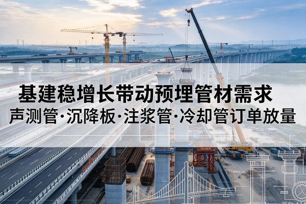 西乡基建稳增长带动预埋监测管材需求，声测管、沉降板、注浆管订单持续放量