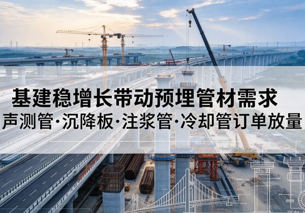 西乡基建稳增长带动预埋监测管材需求，声测管、沉降板、注浆管订单持续放量